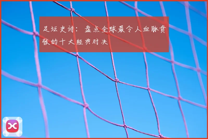 足坛史诗：盘点全球最令人血脉贲张的十大经典对决