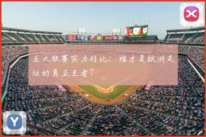 五大联赛实力对比：谁才是欧洲足坛的真正王者？