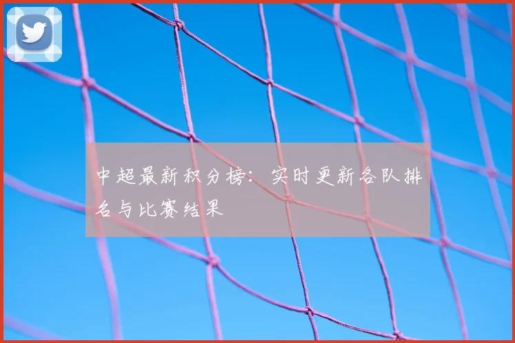 中超最新积分榜：实时更新各队排名与比赛结果