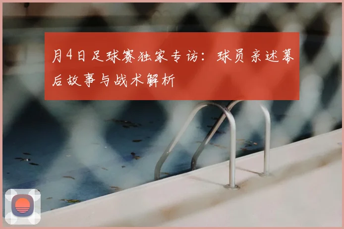 月4日足球赛独家专访：球员亲述幕后故事与战术解析