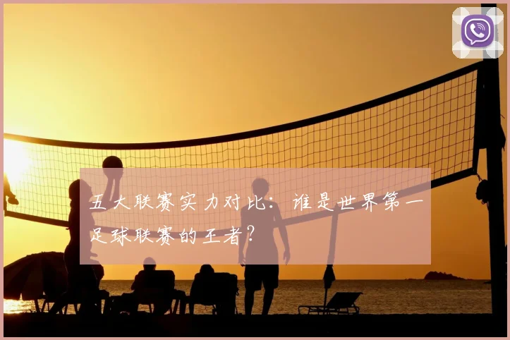 五大联赛实力对比：谁是世界第一足球联赛的王者？