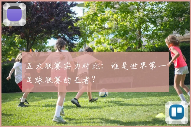 五大联赛实力对比：谁是世界第一足球联赛的王者？