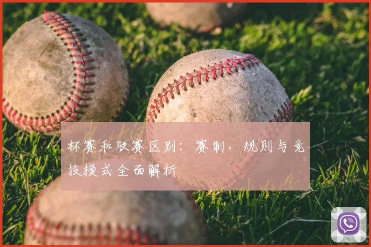 杯赛和联赛区别：赛制、规则与竞技模式全面解析