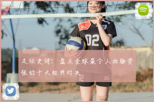 足坛史诗：盘点全球最令人血脉贲张的十大经典对决