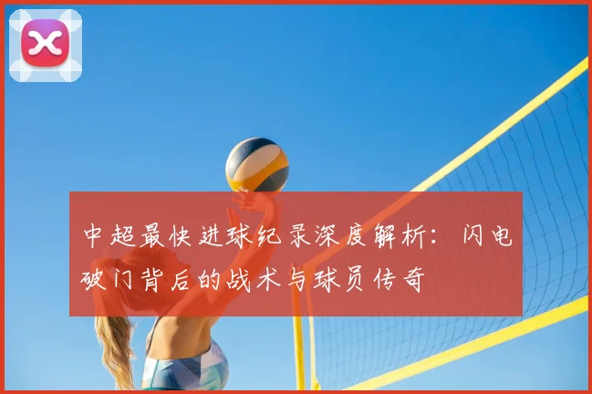 中超最快进球纪录深度解析：闪电破门背后的战术与球员传奇